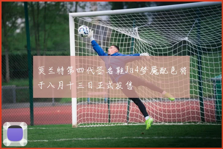 莫兰特第四代签名鞋Ja4梦魇配色将于八月十三日正式发售