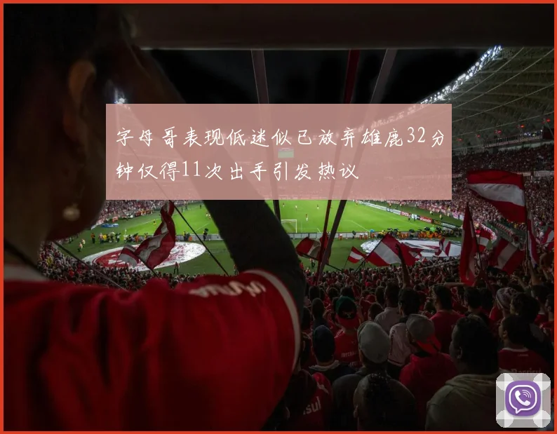 字母哥表现低迷似已放弃雄鹿32分钟仅得11次出手引发热议