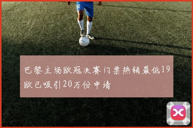 巴黎主场欧冠决赛门票热销最低19欧已吸引20万份申请