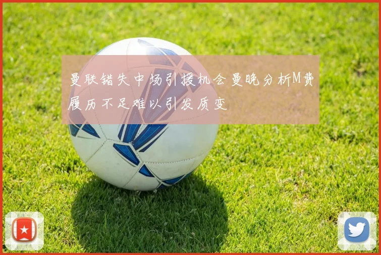 曼联错失中场引援机会曼晚分析M费履历不足难以引发质变