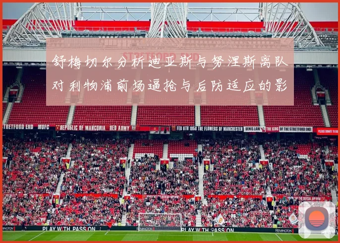 舒梅切尔分析迪亚斯与努涅斯离队对利物浦前场逼抢与后防适应的影响