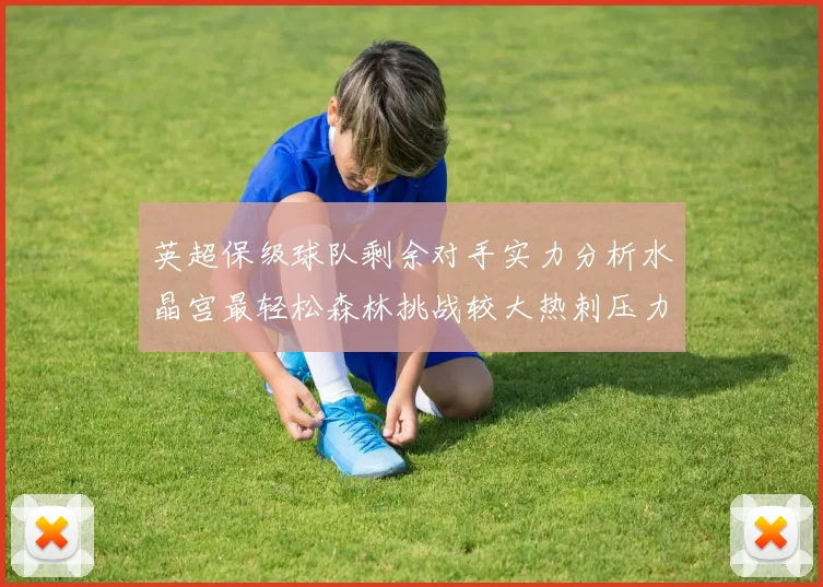 英超保级球队剩余对手实力分析水晶宫最轻松森林挑战较大热刺压力中等