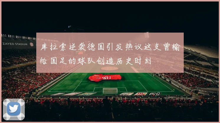 库拉索逆袭德国引发热议这支曾输给国足的球队创造历史时刻