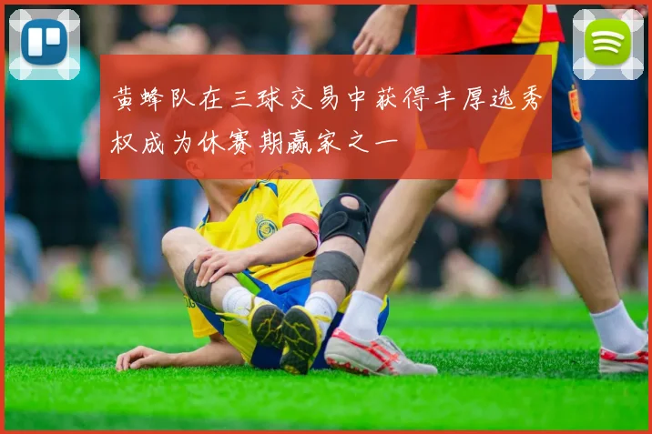 黄蜂队在三球交易中获得丰厚选秀权成为休赛期赢家之一