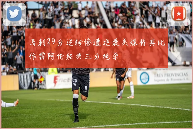 马刺29分逆转惨遭逆袭美媒将其比作雷阿伦经典三分绝杀