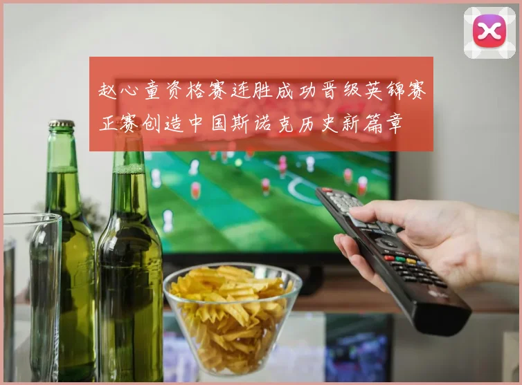 赵心童资格赛连胜成功晋级英锦赛正赛创造中国斯诺克历史新篇章